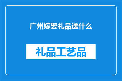 广州嫁娶礼品送什么(广州婚嫁礼品指南：选择什么礼物最得体？)