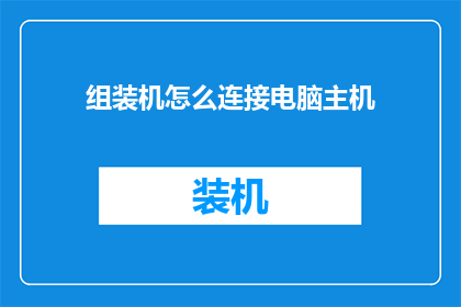 组装机怎么连接电脑主机(如何正确组装电脑主机以实现与电脑主机的高效连接？)