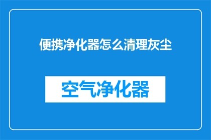 便携净化器怎么清理灰尘(如何有效清理便携净化器中的灰尘？)