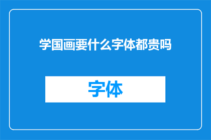 学国画要什么字体都贵吗(学国画是否都需要昂贵的字体？)
