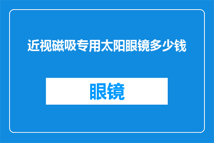 近视磁吸专用太阳眼镜多少钱(近视患者是否应该选择磁吸式太阳眼镜？价格如何？)