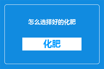 怎么选择好的化肥(如何挑选出优质的化肥？)