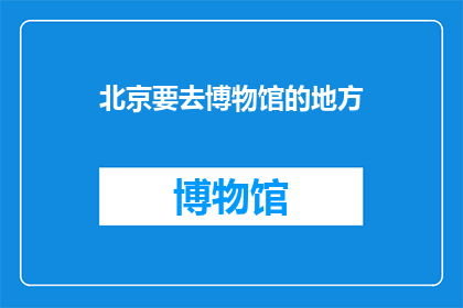 北京要去博物馆的地方(北京有哪些博物馆值得一游？)