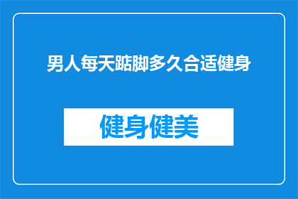 男人每天踮脚多久合适健身(男人每天需要踮脚多久才能达到健身效果？)
