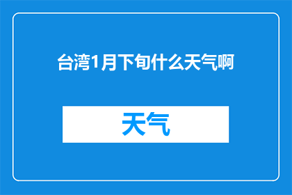台湾1月下旬什么天气啊(1月下旬台湾的天气状况如何？)