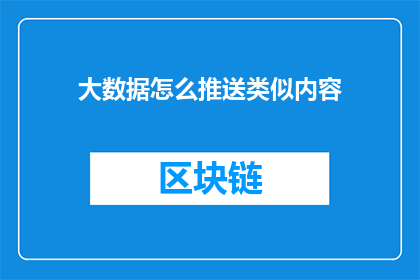 大数据怎么推送类似内容(如何高效地利用大数据技术推送相似内容？)