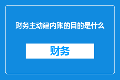 财务主动建内账的目的是什么(财务部门为何要主动建立内部账目？)