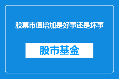 股票市值增加是好事还是坏事(股票市值增长究竟是利大于弊，还是弊大于利？)