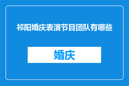 祁阳婚庆表演节目团队有哪些(祁阳婚庆表演节目团队有哪些？)