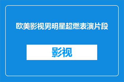 欧美影视男明星超燃表演片段(欧美影视男明星的超燃表演片段，你见过哪些令人难忘的瞬间？)