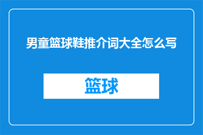 男童篮球鞋推介词大全怎么写(如何撰写一份全面且吸引人的男童篮球鞋推介词大全？)