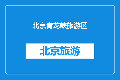 北京青龙峡旅游区(北京青龙峡旅游区：您是否已经探索过这个风景如画的避暑胜地？)