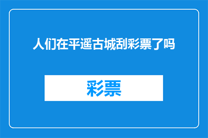 人们在平遥古城刮彩票了吗(平遥古城是否曾吸引人们刮彩票？)