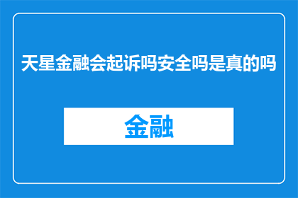 天星金融会起诉吗安全吗是真的吗(天星金融是否会起诉？其安全性是否真实可靠？)