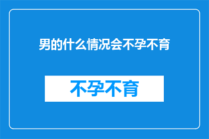 男的什么情况会不孕不育(男性在哪些情况下可能面临不孕不育的挑战？)