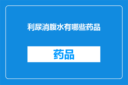 利尿消腹水有哪些药品(利尿剂和腹水消除药物有哪些？)