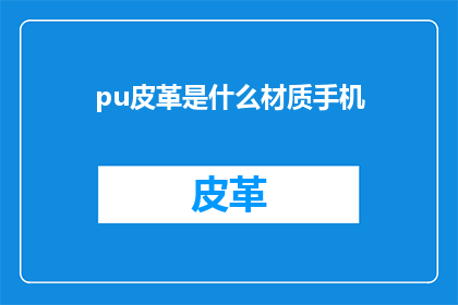 pu皮革是什么材质手机(pu皮革是什么材质的手机？这一疑问句类型的长标题，旨在吸引读者的好奇心，引发他们对PU皮革材质手机的探索欲望通过将原问题转化为疑问句的形式，我们不仅保留了原标题的核心信息，还增加了一种引人入胜的悬念感这样的标题能够激发读者的阅读兴趣，促使他们主动寻找答案，从而增加文章的点击率和阅读量)