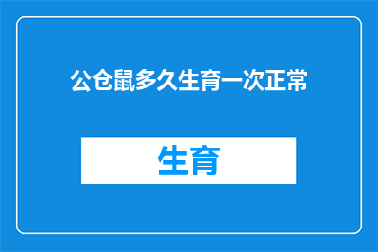 公仓鼠多久生育一次正常(公仓鼠多久生育一次？了解其繁殖周期对饲养者至关重要)