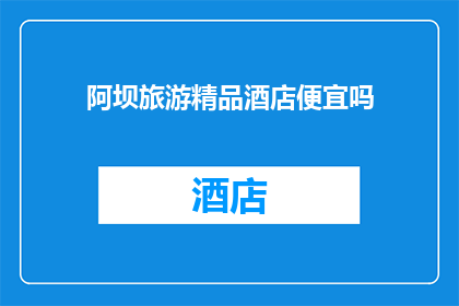 阿坝旅游精品酒店便宜吗(阿坝旅游精品酒店是否物有所值？)