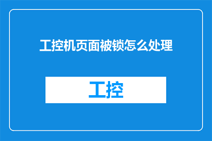工控机页面被锁怎么处理(如何处理工控机页面被锁定的问题？)