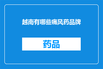 越南有哪些痛风药品牌(越南市场上有哪些痛风药物品牌？)