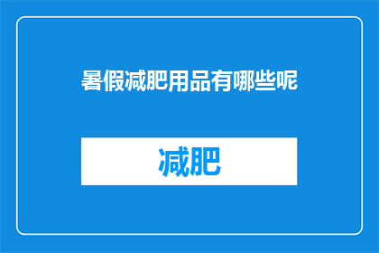 暑假减肥用品有哪些呢(暑假期间，你打算如何利用这个假期来减肥呢？有哪些产品或方法可以帮助你实现目标？)
