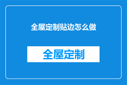全屋定制贴边怎么做(如何制作全屋定制的贴边？)