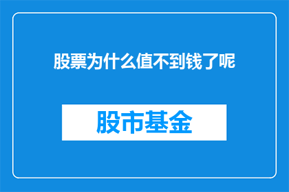 股票为什么值不到钱了呢(股票为何不再具有价值？深入探讨其背后的原因)
