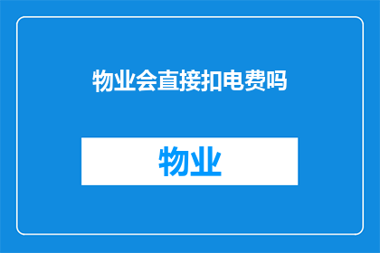 物业会直接扣电费吗(物业是否会直接扣除电费？)