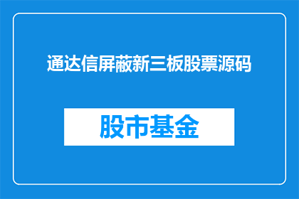 通达信屏蔽新三板股票源码(如何实现通达信软件中屏蔽新三板股票的功能？)