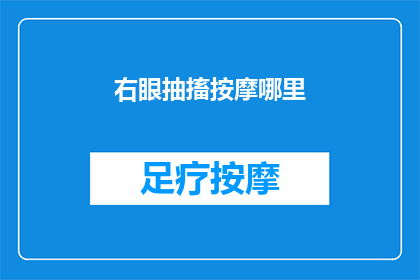 右眼抽搐按摩哪里(如何有效缓解右眼抽搐？按摩哪些部位可以减轻不适？)