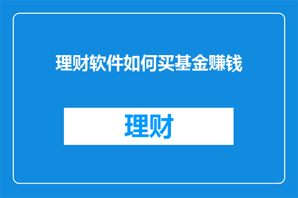 理财软件如何买基金赚钱(理财软件如何助力投资者购买基金以实现财富增长？)