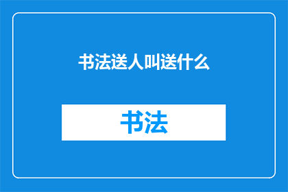 书法送人叫送什么(书法艺术：如何优雅地赠送给朋友？)