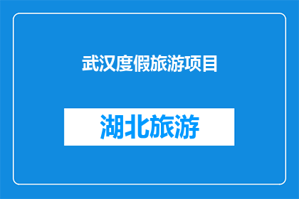 武汉度假旅游项目(武汉度假旅游项目：您是否已经准备好探索这座迷人城市的魅力？)