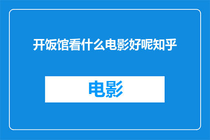 开饭馆看什么电影好呢知乎(开饭馆时，选择哪些电影作为背景或灵感来源？)