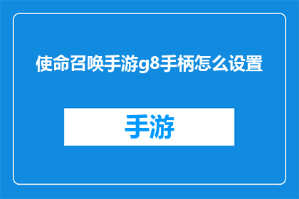 使命召唤手游g8手柄怎么设置(如何调整使命召唤手游G8手柄以获得最佳游戏体验？)
