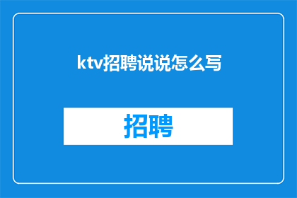 ktv招聘说说怎么写(如何撰写吸引KTV招聘人员的长标题？)