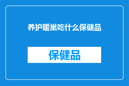 养护暖巢吃什么保健品(养护暖巢，您需要哪些保健品来提升健康？)