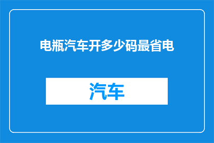 电瓶汽车开多少码最省电(如何有效驾驶电瓶汽车以实现最佳省电效果？)