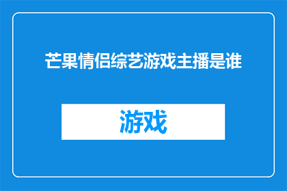 芒果情侣综艺游戏主播是谁(谁是芒果台热门情侣综艺游戏主播？)