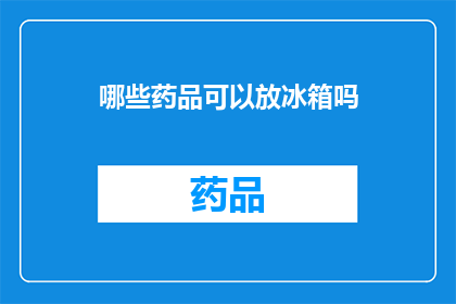 哪些药品可以放冰箱吗(哪些药品适宜存放在冰箱中？)