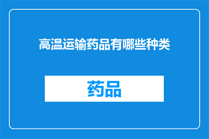 高温运输药品有哪些种类(高温环境下运输药品的种类有哪些？)