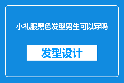 小礼服黑色发型男生可以穿吗(黑色小礼服搭配黑色发型的男生，是否适合穿出门？)