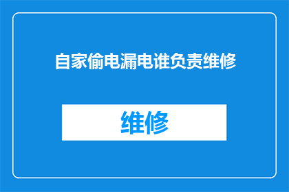 自家偷电漏电谁负责维修(自家设备漏电维修责任归谁？)