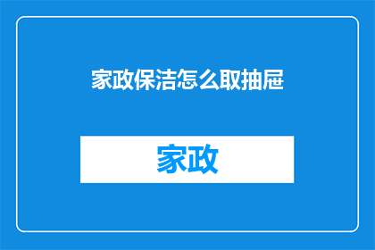 家政保洁怎么取抽屉(如何正确且高效地取用抽屉？)