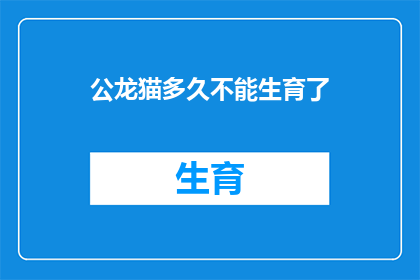 公龙猫多久不能生育了(公龙猫的生育能力何时会受到影响？)