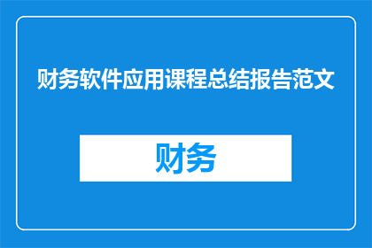 财务软件应用课程总结报告范文(如何优化财务软件应用课程，以提升学习效果和工作效率？)