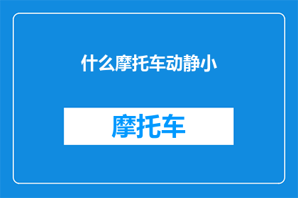 什么摩托车动静小(什么摩托车动静最小？这道疑问句类型的长标题，旨在吸引读者的好奇心，同时激发他们对答案的探索欲望通过将原句转化为疑问形式，我们不仅保留了原有信息的完整性，还增加了一种探询的氛围这样的标题能够有效地吸引目标受众的注意力，促使他们主动寻找答案，从而增加文章或信息的传播效果)