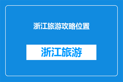 浙江旅游攻略位置(浙江旅游攻略位置：您是否已经规划好您的浙江之旅？)