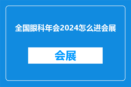 全国眼科年会2024怎么进会展(2024年全国眼科年会如何进入会展？)